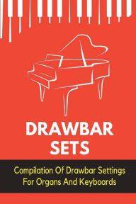 Title: Drawbar Sets: Compilation Of Drawbar Settings For Organs And Keyboards:, Author: Kent Pahmeier