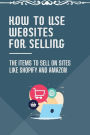How To Use Websites For Selling: The Items To Sell On Sites Like Shopify And Amazon: