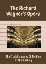 The Richard Wagner's Opera: The Crucial Message Of The Ring Of The Nibelung: