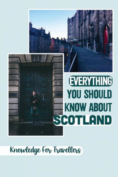 Everything You Should Know About Scotland: Knowledge For Travellers: