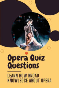 Title: Opera Quiz Questions: Learn How Broad Knowledge About Opera:, Author: Barney Stuckel