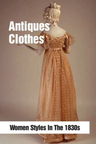 Title: Antiques Clothes: Women Styles In The 1830s:, Author: Loren Dsaachs