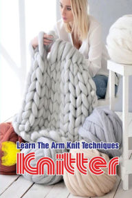 Title: Knitter: Learn The Arm Knit Techniques:, Author: Julian Brazeal