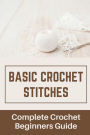 Basic Crochet Stitches: Complete Crochet Beginners Guide: