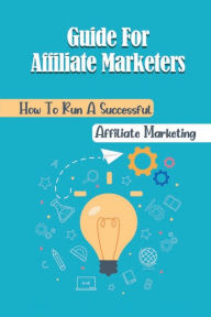 Title: Guide For Affiliate Marketers: How To Run A Successful Affiliate Marketing:, Author: Sherry Lamie