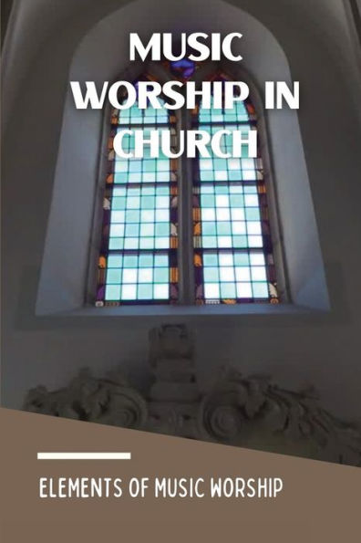 Music Worship In Church: Elements Of Music Worship