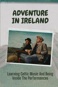 Title: Adventure In Ireland: Learning Celtic Music And Being Inside The Performances:, Author: Cherish Aston