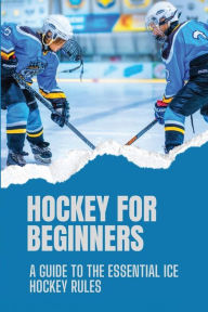 Title: Hockey For Beginners: A Guide To The Essential Ice Hockey Rules:, Author: Omega Curnutt