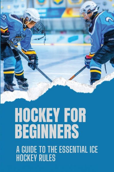 Hockey For Beginners: A Guide To The Essential Ice Hockey Rules: