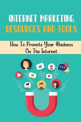 Internet Marketing Resources And Tools: How To Promote Your Business On The Internet: