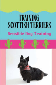 Title: Training Scottish Terriers: Sensible Dog Training:, Author: Shery Colberg