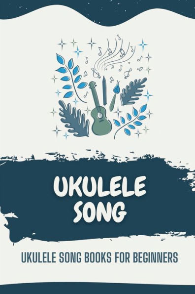 Ukulele Song: Ukulele Song Books For Beginners: