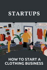 Title: Startups: How To Start A Clothing Business:, Author: Willy Aliotta