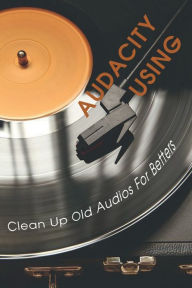 Title: Audacity Using: Clean Up Old Audios For Betters:, Author: Contessa Bis