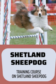 Title: Shetland Sheepdog: Training Course On Shetland Sheepdog:, Author: Efrain Ambroziak