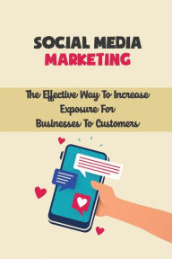 Title: Social Media Marketing: The Effective Way To Increase Exposure For Businesses To Customers:, Author: Ashley Ruesga