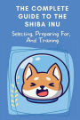 The Complete Guide To The Shiba Inu: Selecting, Preparing For, And Training: