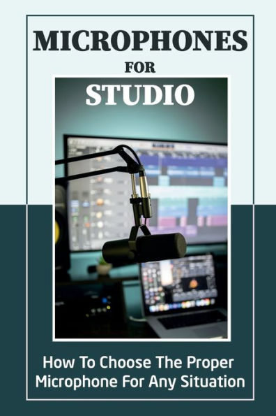 Microphones For Studio: How To Choose The Proper Microphone For Any Situation: