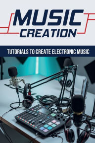 Title: Music Creation: Tutorials To Create Electronic Music:, Author: Dorsey Khare