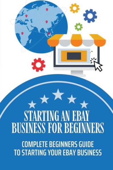 Starting An Ebay Business For Beginners: Complete Beginners Guide To Starting Your Ebay Business: