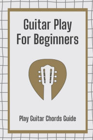 Title: Guitar Play For Beginners: Play Guitar Chords Guide:, Author: Kum Plett