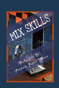 Title: Mix Skills: Techniques To Produce Better Mixes:, Author: Mistie Halls