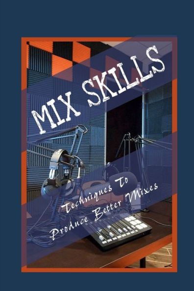 Mix Skills: Techniques To Produce Better Mixes: