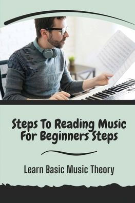 Steps To Reading Music For Beginners Steps: Learn Basic Music Theory: