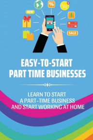 Title: Easy-To-Start Part Time Businesses: Learn To Start A Part-Time Business And Start Working At Home:, Author: Rebecka Pavlicek