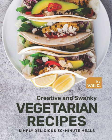 Creative and Swanky Vegetarian Recipes: Simply Delicious 30-Minute Meals