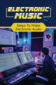 Title: Electronic Music: Steps To Make Alectronic Audio:, Author: Kamala Steinhoff