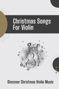 Title: Christmas Songs For Violin: Discover Christmas Violin Music:, Author: Everett Arendz