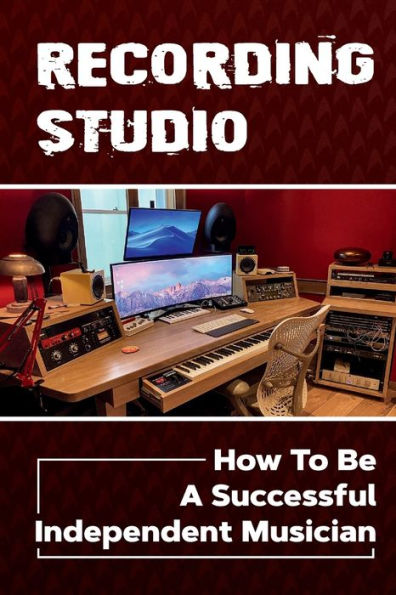 Recording Studio: How To Be A Successful Independent Musician:
