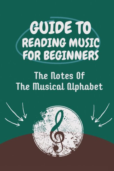 Guide To Reading Music For Beginners: The Notes Of The Musical Alphabet: