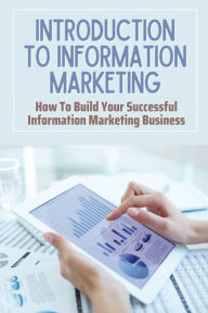 Title: Introduction To Information Marketing: How To Build Your Successful Information Marketing Business:, Author: Matthew Klebe