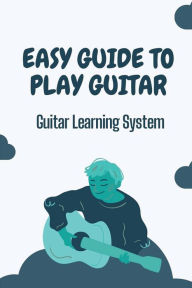 Title: Easy Guide To Play Guitar: Guitar Learning System:, Author: Latricia Schumaker