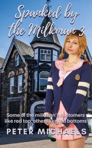 Title: Spanked by the Milkman 3: Some of the milkman's customers like red top, others like red bottoms, Author: Peter Michaels
