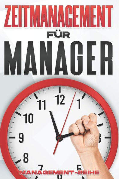 ZEITMANAGEMENT FÜR MANAGER: Management-Fähigkeiten für Führungskräfte