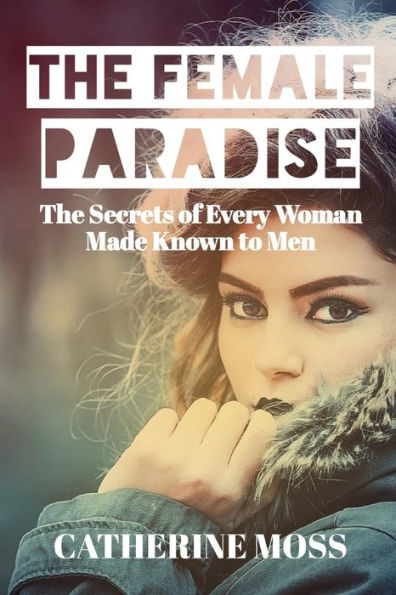 The Female Paradise: The Secrets of Every Woman Made known to Men