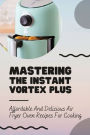 Mastering The Instant Vortex Plus: Affordable And Delicious Air Fryer Oven Recipes For Cooking: