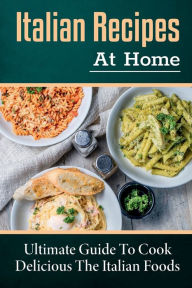 Title: Italian Recipes At Home: Ultimate Guide To Cook Delicious The Italian Foods:, Author: Leanna Dannels