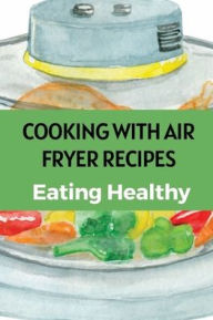 Title: Cooking With Air Fryer Recipes: Eating Healthy:, Author: Marry Giddens