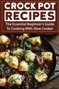 Title: Crock Pot Recipes: The Essential Beginner's Guide To Cooking With Slow Cooker:, Author: Artie Bulson