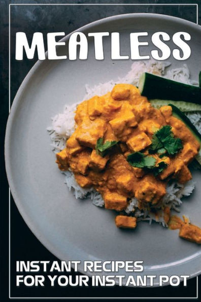 Meatless: Instant Recipes For Your Instant Pot:
