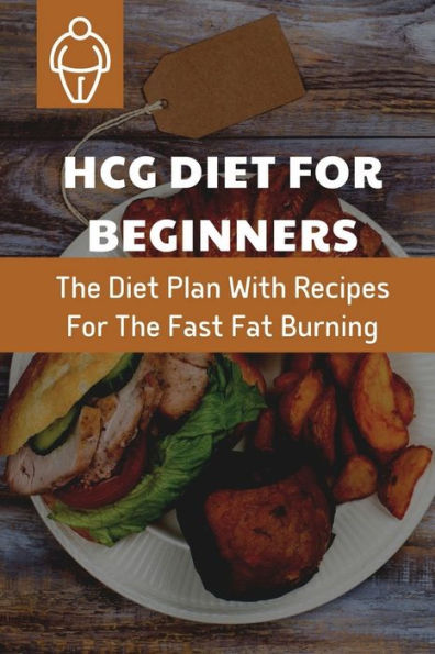 HCG Diet For Beginners: The Diet Plan With Recipes For The Fast Fat Burning:
