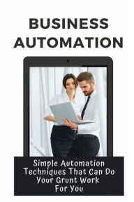 Title: Business Automation: Simple Automation Techniques That Can Do Your Grunt Work For You:, Author: Alonso Zeitz