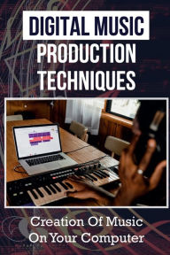 Title: Digital Music Production Techniques: Creation Of Music On Your Computer:, Author: Burton Sick