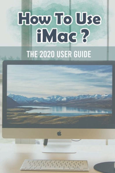 How To Use iMac?: The 2020 User Guide: