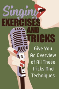 Title: Singing Exercises And Tricks: Give You An Overview Of All These Tricks And Techniques:, Author: Verline Dillahunty