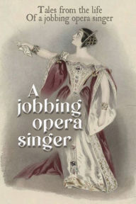 Title: A Jobbing Opera Singer: Tales From The Life Of A Jobbing Opera Singer:, Author: Deangelo Degrass